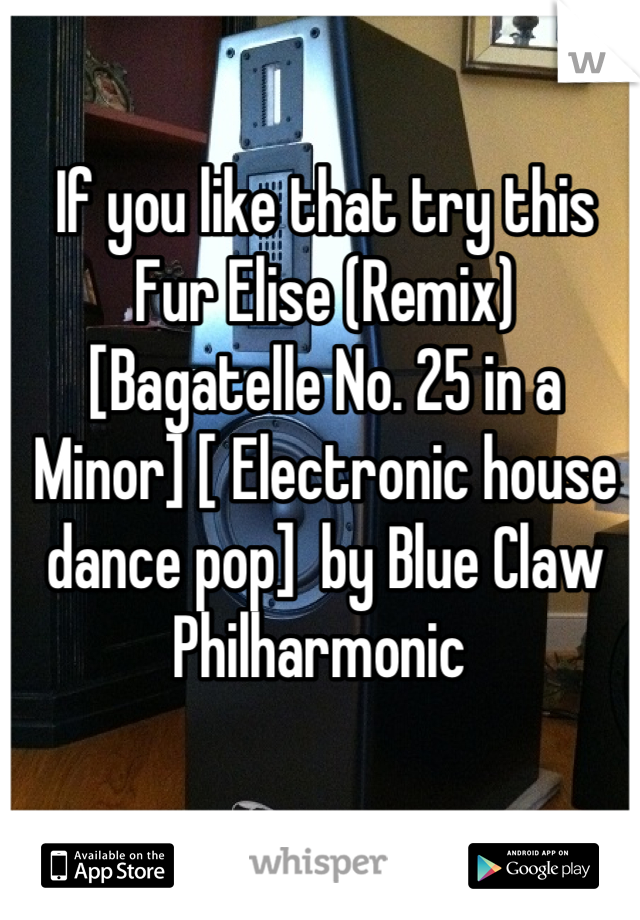 If you like that try this 
Fur Elise (Remix) [Bagatelle No. 25 in a Minor] [ Electronic house dance pop]  by Blue Claw Philharmonic 