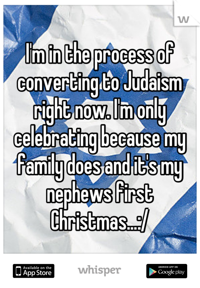I'm in the process of converting to Judaism right now. I'm only celebrating because my family does and it's my nephews first Christmas...:/