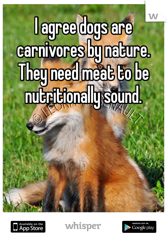I agree dogs are carnivores by nature. They need meat to be nutritionally sound. 