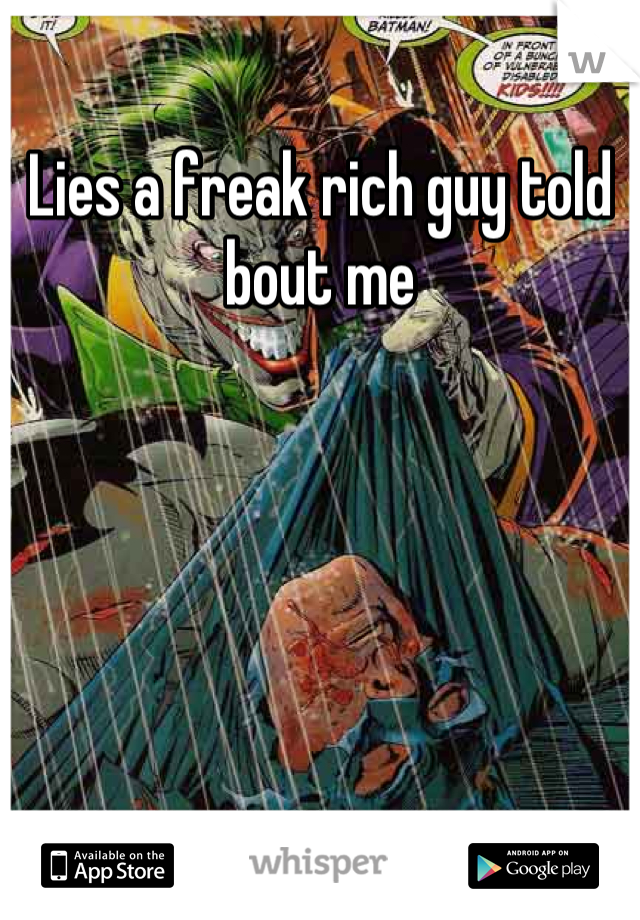 Lies a freak rich guy told bout me