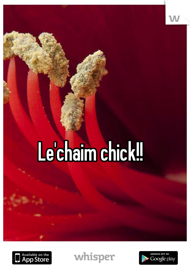 Le'chaim chick!! 