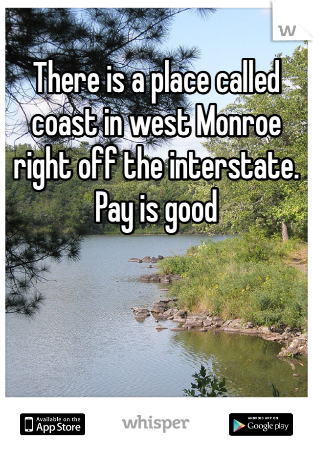 There is a place called coast in west Monroe right off the interstate. Pay is good 