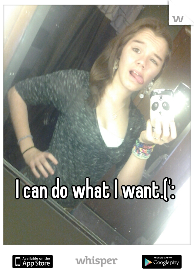 I can do what I want.(':