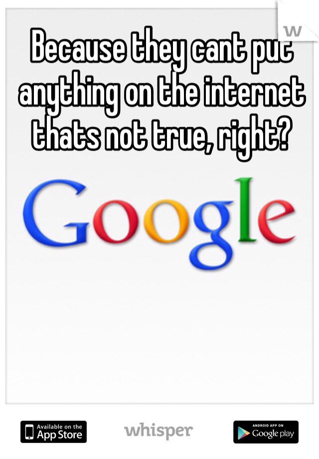 Because they cant put anything on the internet thats not true, right?
