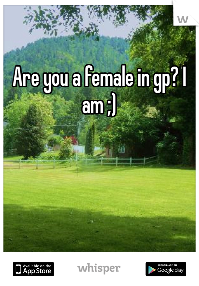 Are you a female in gp? I am ;)
