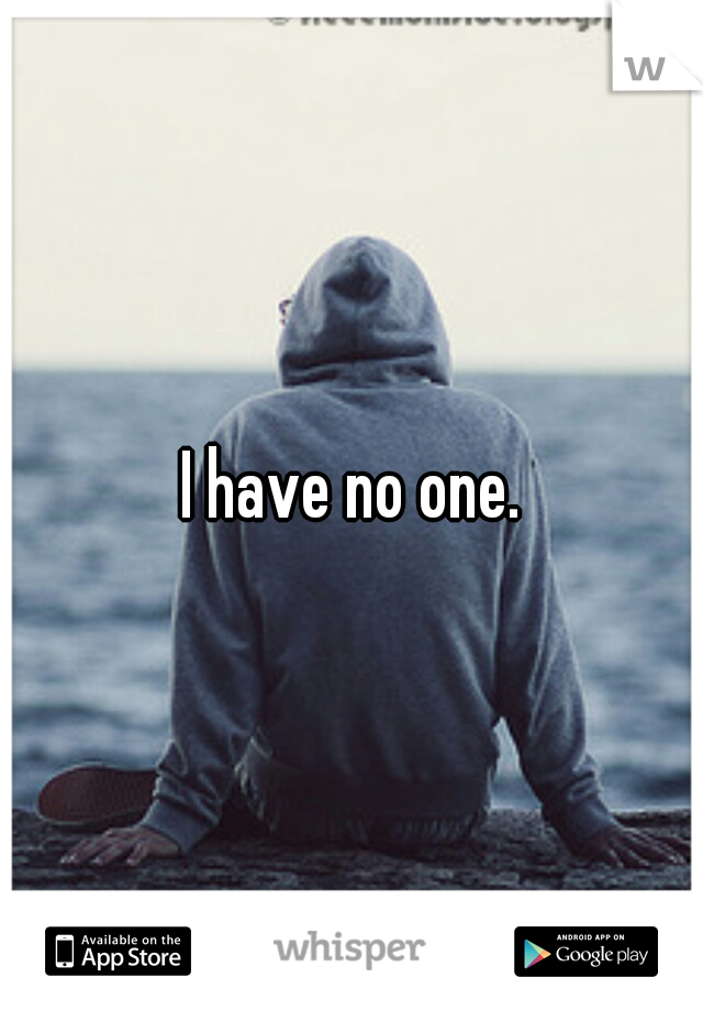 I have no one.