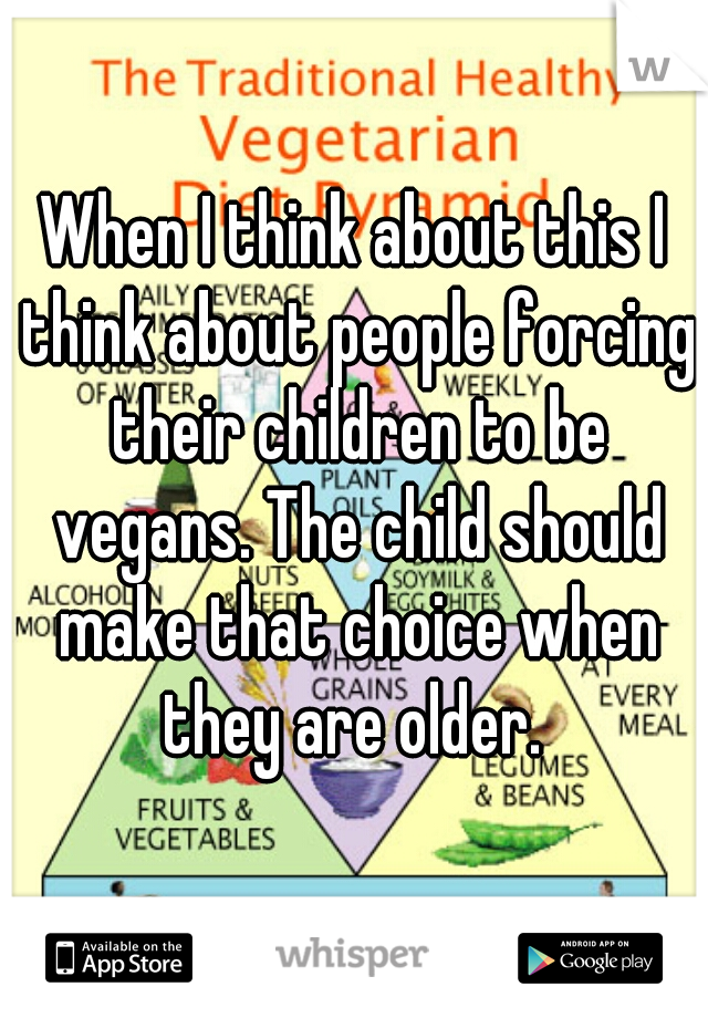 When I think about this I think about people forcing their children to be vegans. The child should make that choice when they are older. 