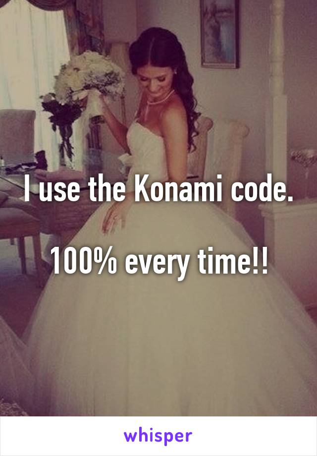I use the Konami code.

100% every time!!