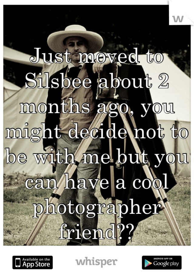 Just moved to Silsbee about 2 months ago, you might decide not to be with me but you can have a cool photographer friend??