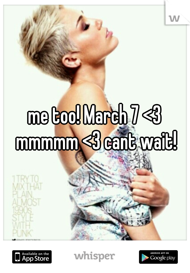 me too! March 7 <3 mmmmm <3 cant wait!