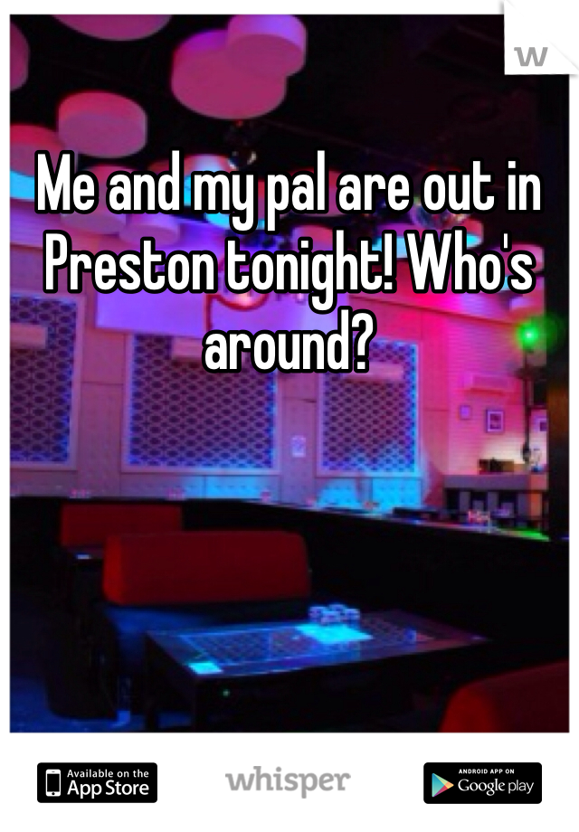 Me and my pal are out in Preston tonight! Who's around?