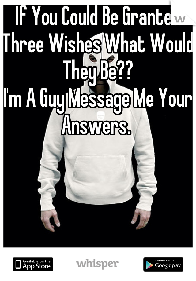 If You Could Be Granted Three Wishes What Would They Be?? 
I'm A Guy Message Me Your Answers. 