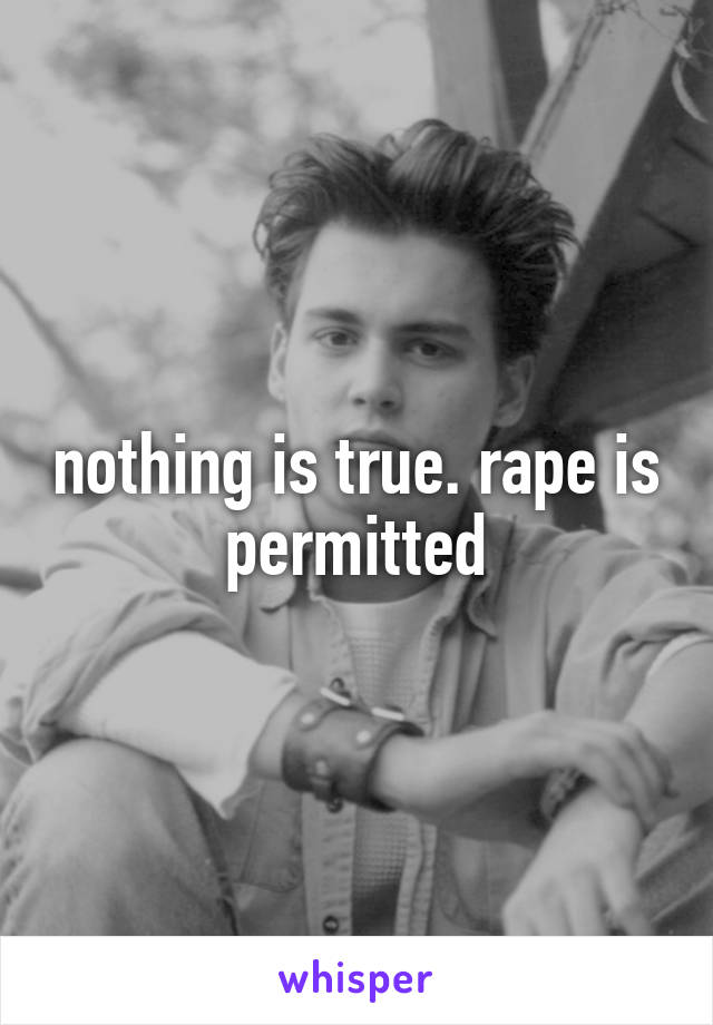 nothing is true. rape is permitted