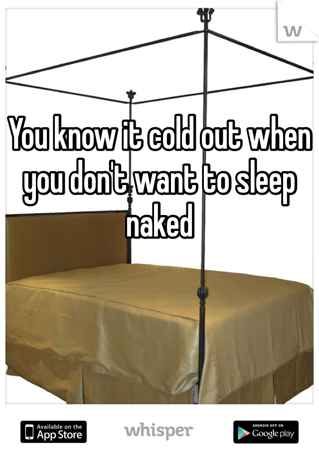 You know it cold out when you don't want to sleep naked