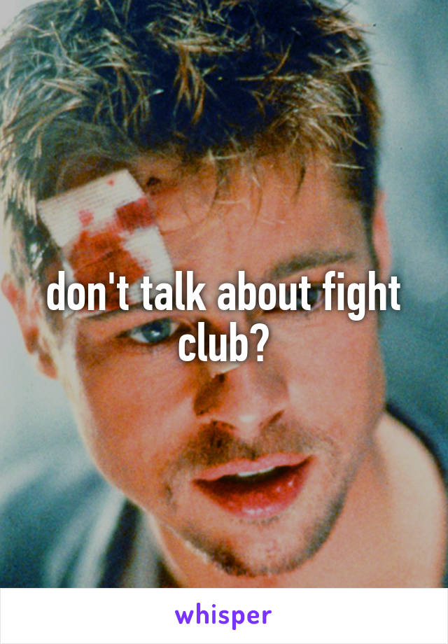 don't talk about fight club?