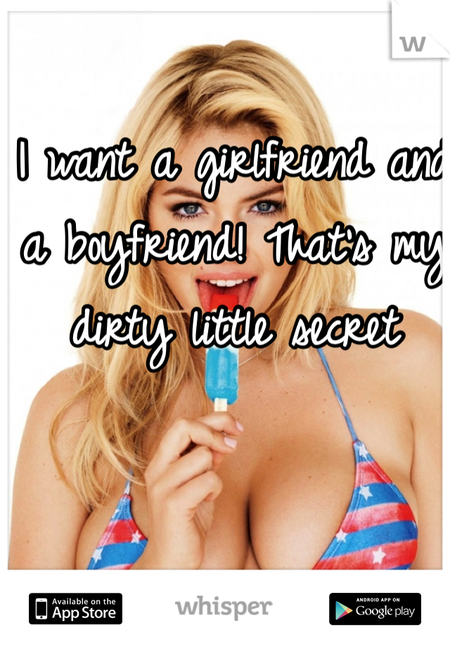 I want a girlfriend and a boyfriend! That's my dirty little secret