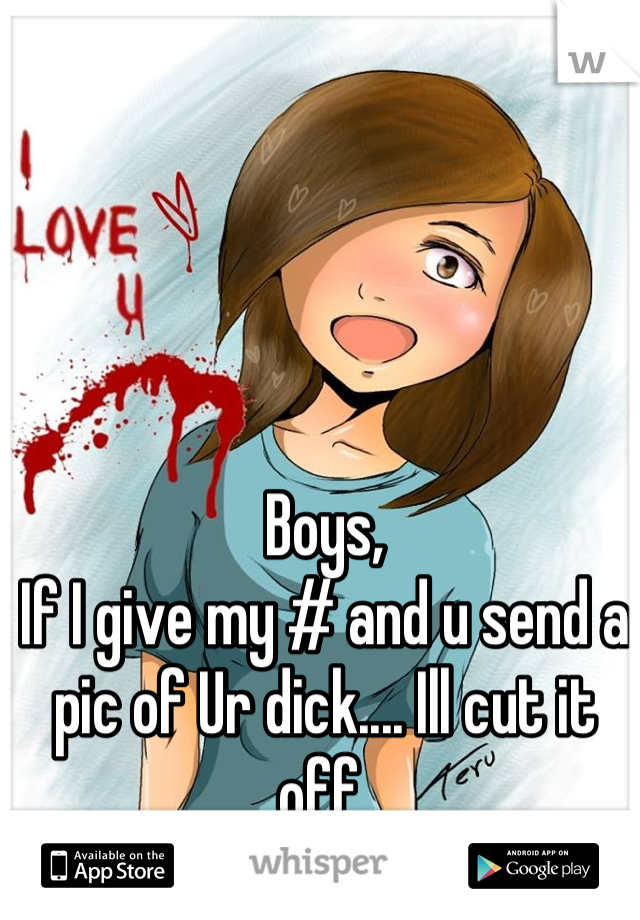 Boys,
If I give my # and u send a pic of Ur dick.... Ill cut it off 
