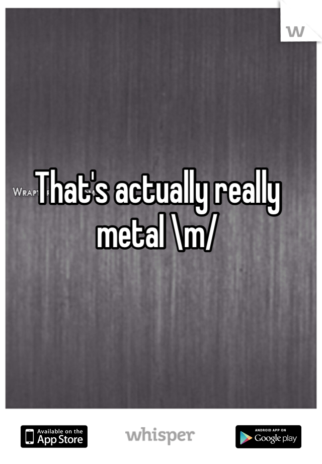 That's actually really metal \m/