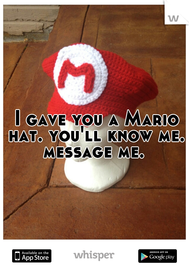I gave you a Mario hat. you'll know me.  message me.  