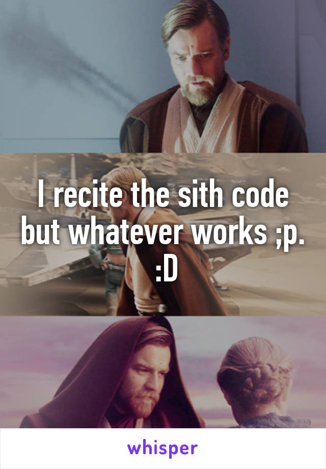 I recite the sith code but whatever works ;p.  :D