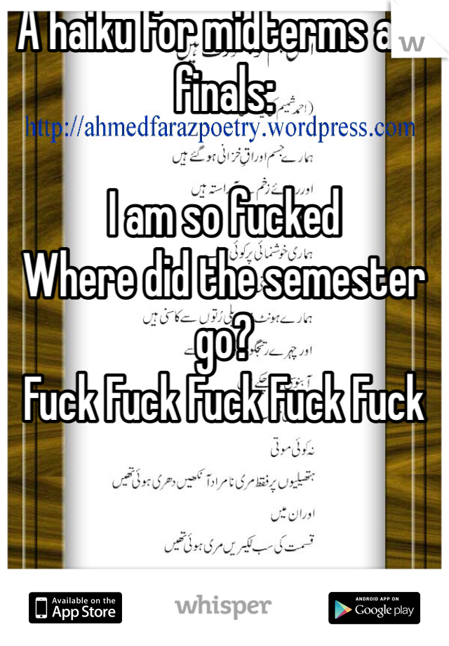 A haiku for midterms and finals:

I am so fucked
Where did the semester go?
Fuck Fuck Fuck Fuck Fuck 