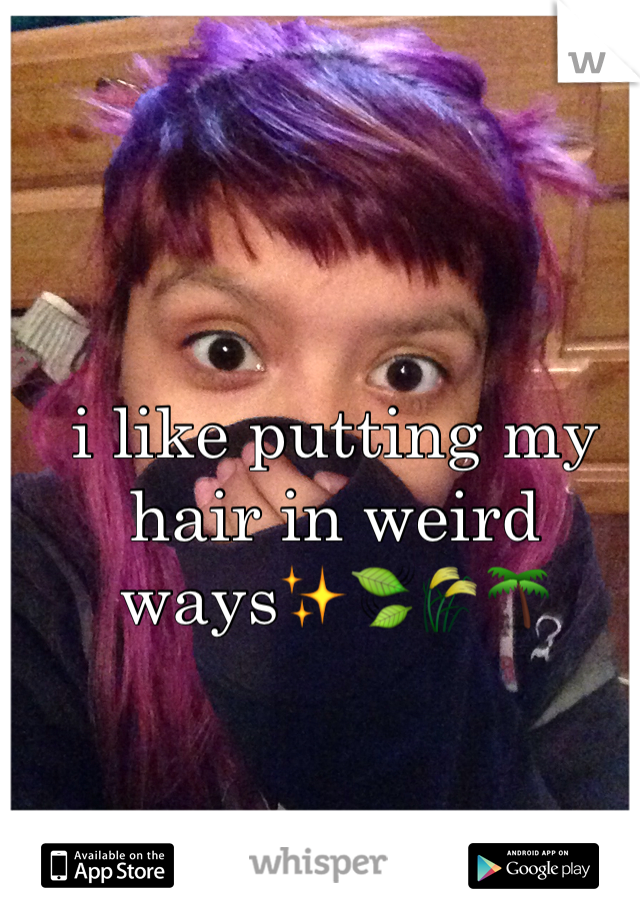 i like putting my hair in weird waysâœ¨ðŸ�ƒðŸŒ¾ðŸŒ´