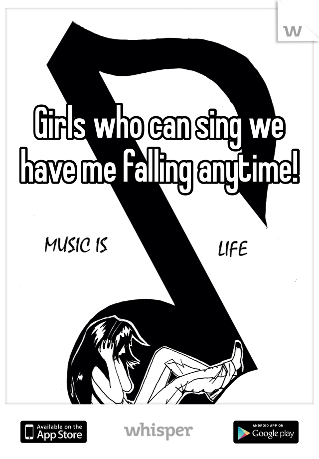 Girls who can sing we have me falling anytime!