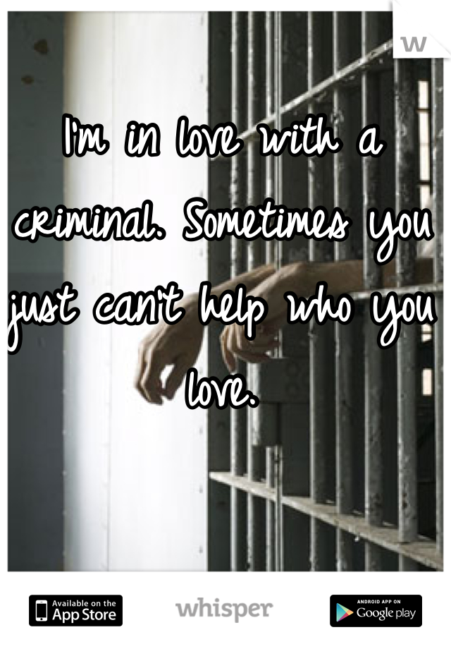 I'm in love with a criminal. Sometimes you just can't help who you love. 