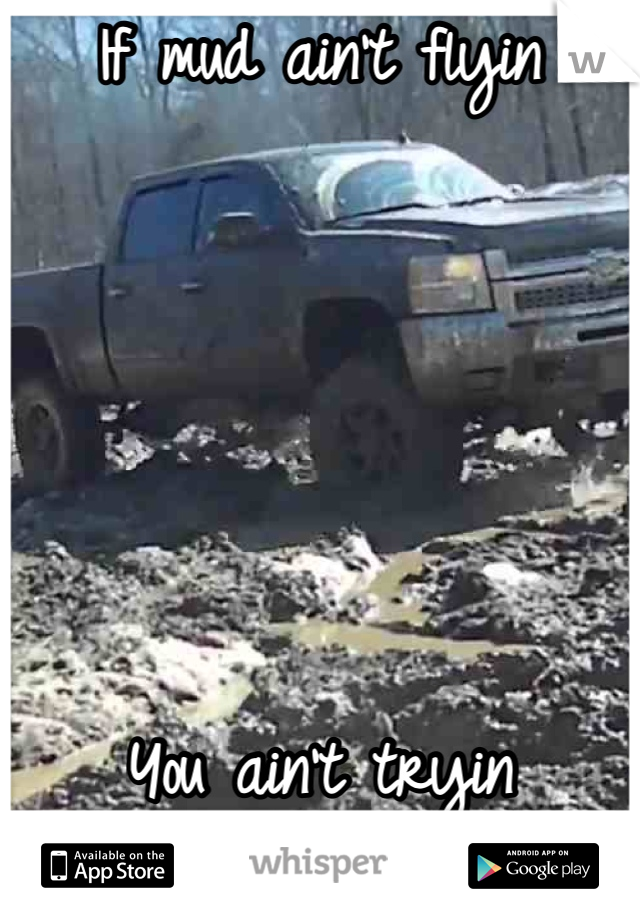 If mud ain't flyin





You ain't tryin