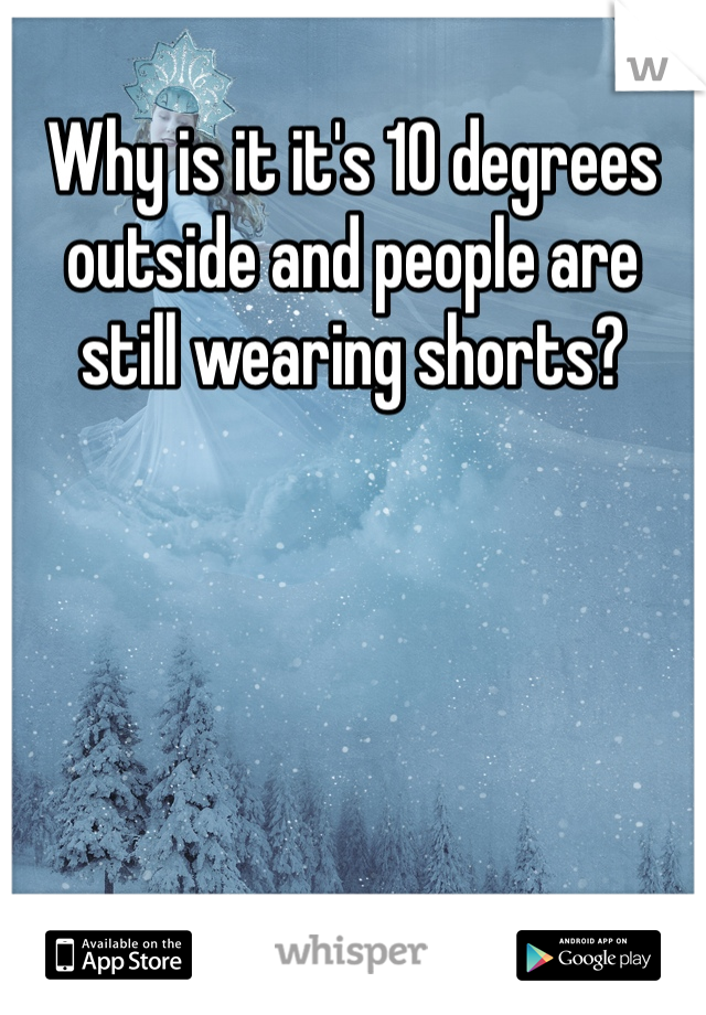 Why is it it's 10 degrees outside and people are still wearing shorts?