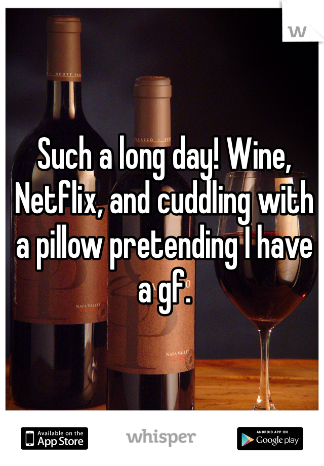 Such a long day! Wine, Netflix, and cuddling with a pillow pretending I have a gf. 