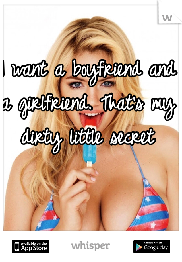 I want a boyfriend and a girlfriend. That's my dirty little secret