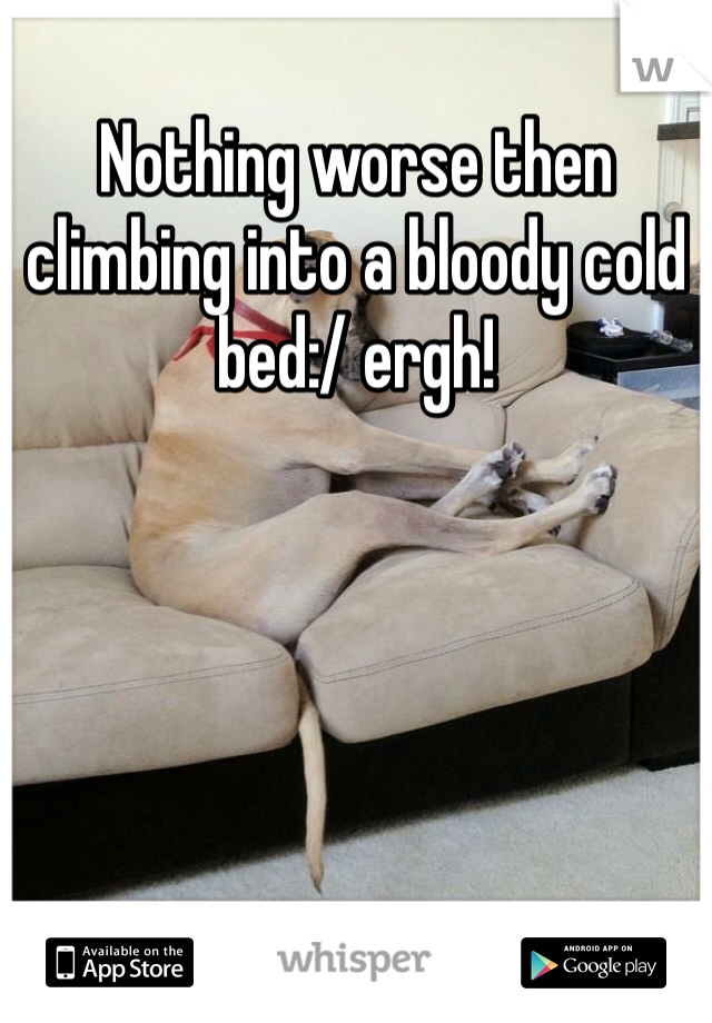 Nothing worse then climbing into a bloody cold bed:/ ergh!