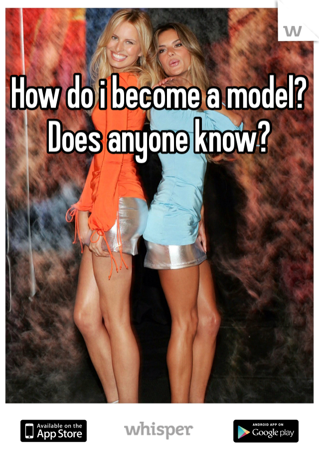 How do i become a model? Does anyone know?