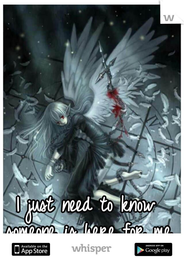 I just need to know someone is here for me.