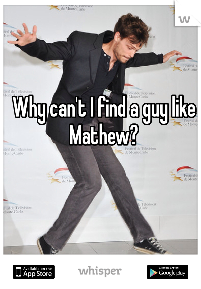 Why can't I find a guy like Mathew?
