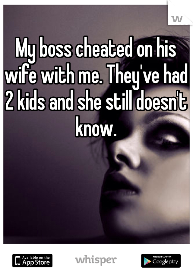 My boss cheated on his wife with me. They've had 2 kids and she still doesn't know.