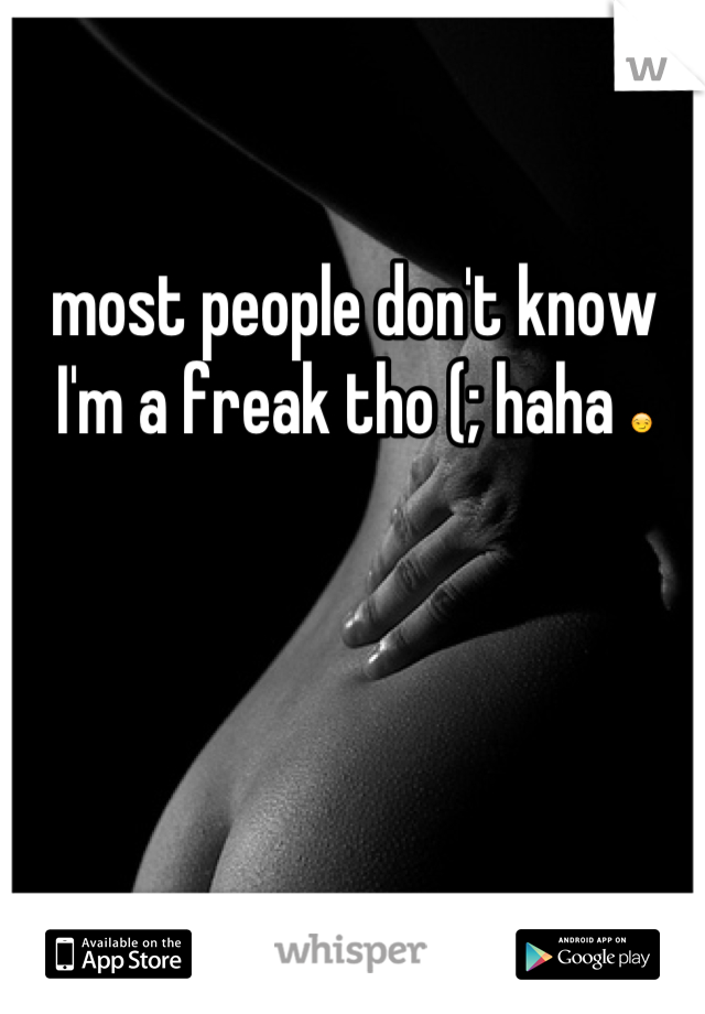 most people don't know I'm a freak tho (; haha ðŸ˜�