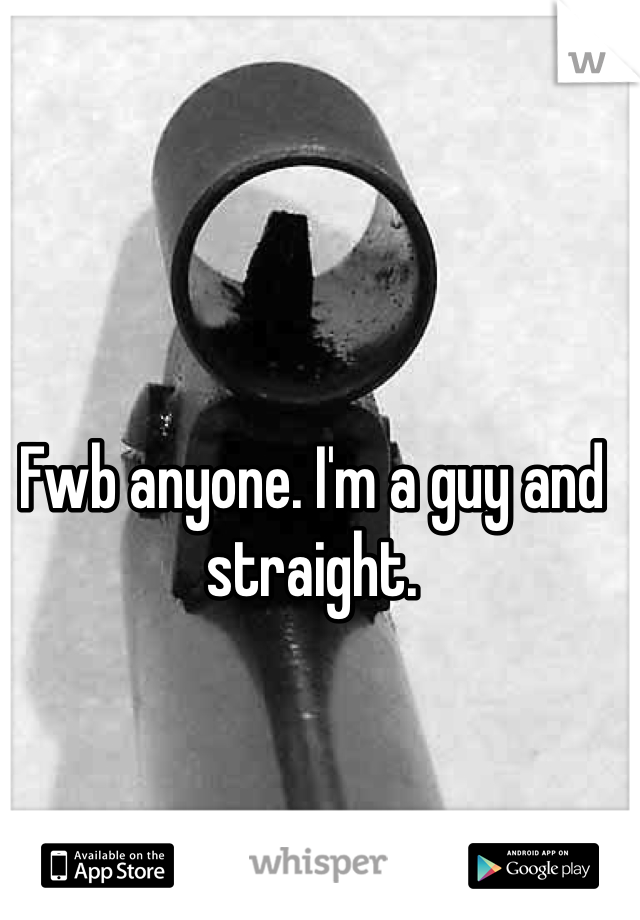 Fwb anyone. I'm a guy and straight. 