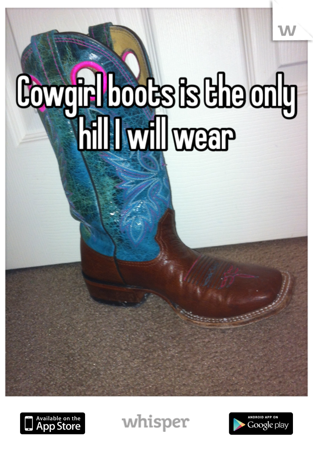 Cowgirl boots is the only hill I will wear 