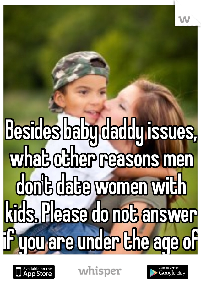 Besides baby daddy issues, what other reasons men don't date women with kids. Please do not answer if you are under the age of 25. 