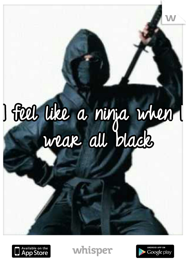 I feel like a ninja when I wear all black