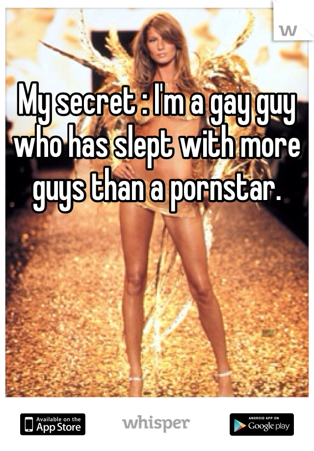 My secret : I'm a gay guy who has slept with more guys than a pornstar.