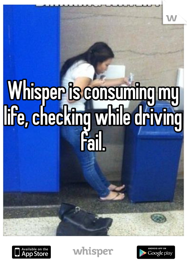 Whisper is consuming my life, checking while driving fail.