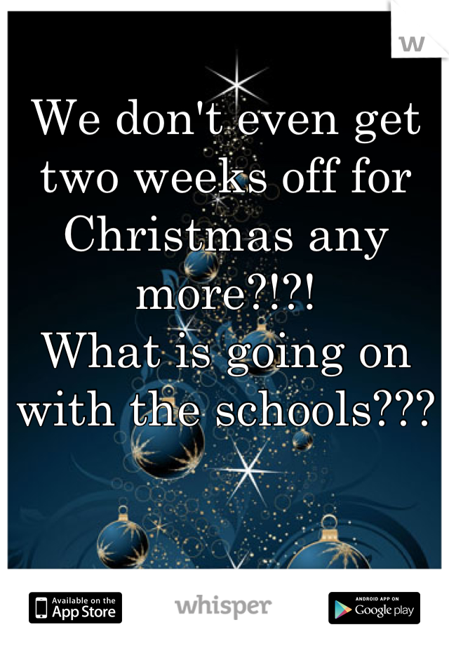 We don't even get two weeks off for Christmas any more?!?!
What is going on with the schools???
