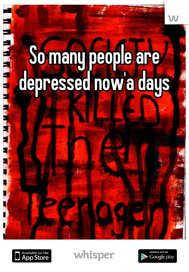 So many people are depressed now'a days