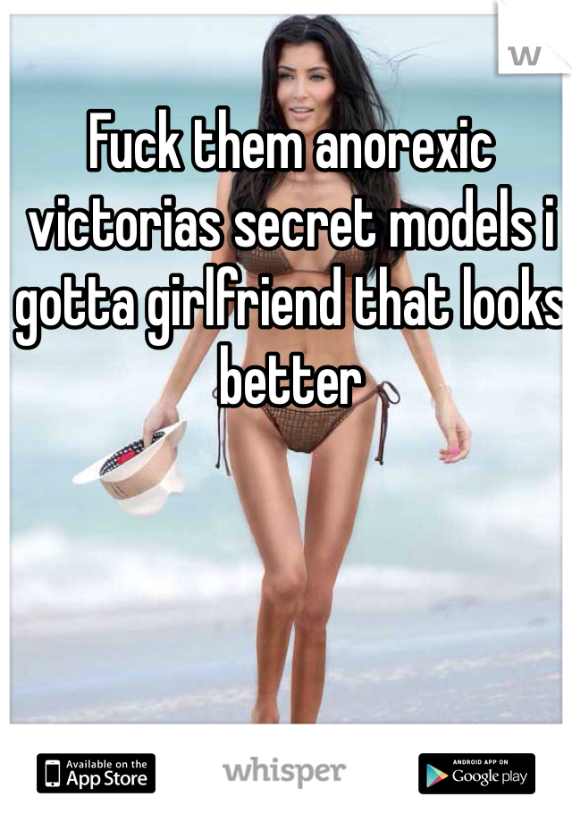 Fuck them anorexic victorias secret models i gotta girlfriend that looks better