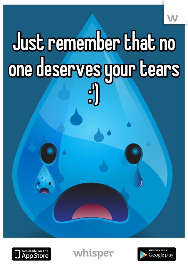 Just remember that no one deserves your tears :')