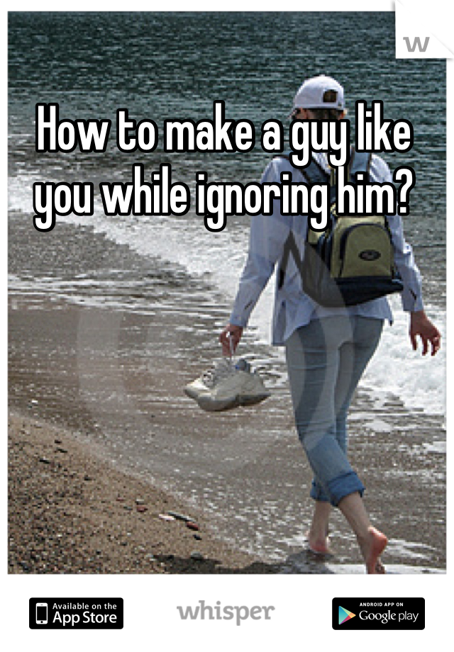 How to make a guy like you while ignoring him?