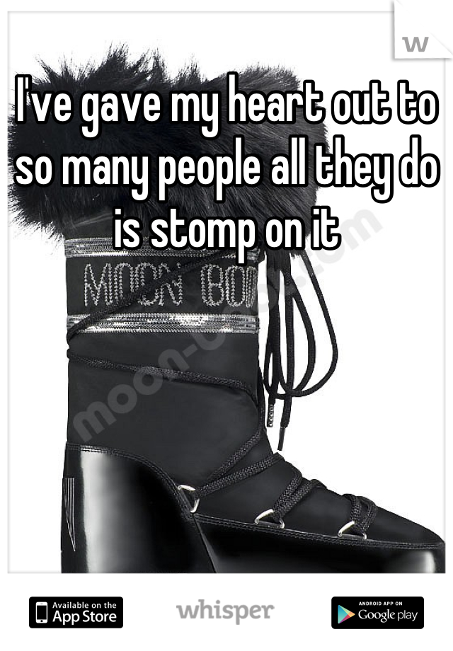 I've gave my heart out to so many people all they do is stomp on it